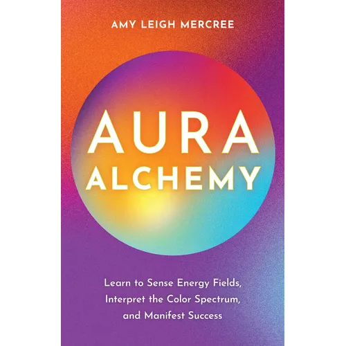 Aura Alchemy: Learn to Sense Energy Fields, Interpret the Color Spectrum, and Manifest Success - Paperback